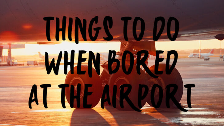 Flight Is Delayed? Bored at the Airport? 15 Fun Things To Do When You’re Bored