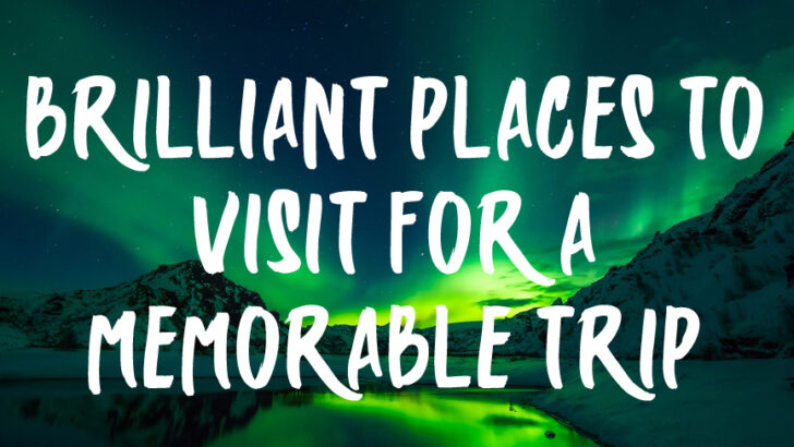 Brilliant Places to Visit for a Memorable Trip